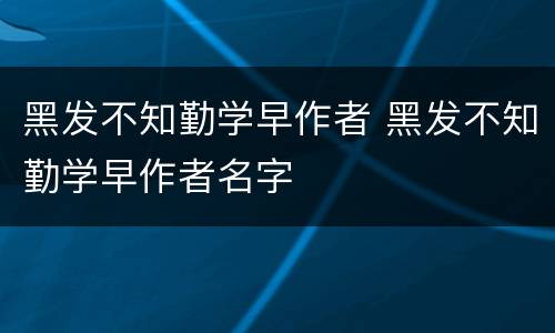 黑发不知勤学早作者 黑发不知勤学早作者名字