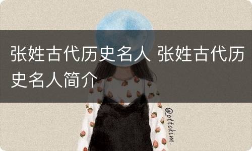 张姓古代历史名人 张姓古代历史名人简介