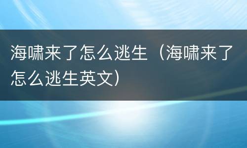 海啸来了怎么逃生（海啸来了怎么逃生英文）