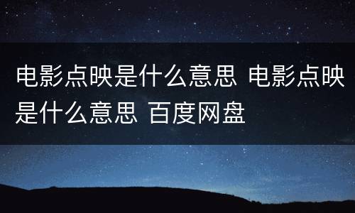 电影点映是什么意思 电影点映是什么意思 百度网盘