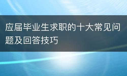 应届毕业生求职的十大常见问题及回答技巧