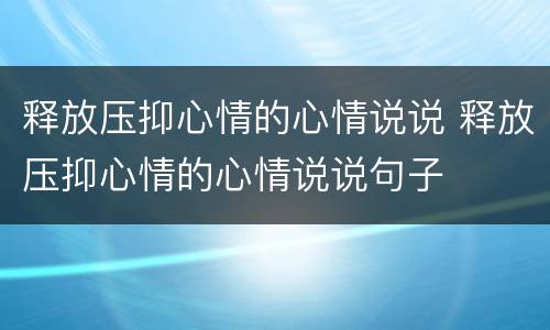释放压抑心情的心情说说 释放压抑心情的心情说说句子