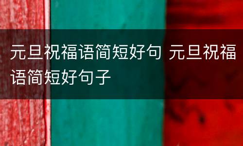 元旦祝福语简短好句 元旦祝福语简短好句子