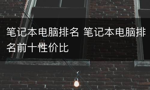 笔记本电脑排名 笔记本电脑排名前十性价比