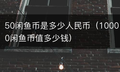 50闲鱼币是多少人民币（10000闲鱼币值多少钱）