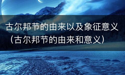 古尔邦节的由来以及象征意义（古尔邦节的由来和意义）