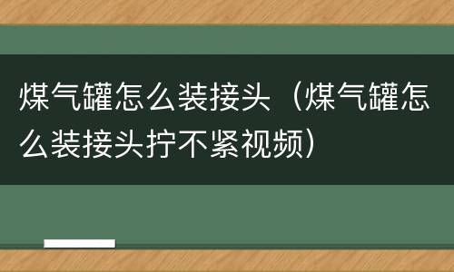 煤气罐怎么装接头（煤气罐怎么装接头拧不紧视频）