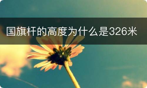国旗杆的高度为什么是326米