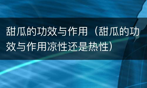 甜瓜的功效与作用（甜瓜的功效与作用凉性还是热性）