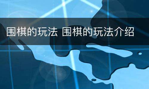 围棋的玩法 围棋的玩法介绍