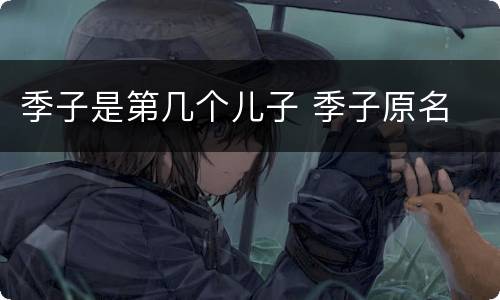 季子是第几个儿子 季子原名