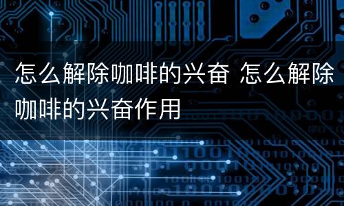 怎么解除咖啡的兴奋 怎么解除咖啡的兴奋作用