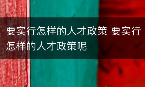 要实行怎样的人才政策 要实行怎样的人才政策呢