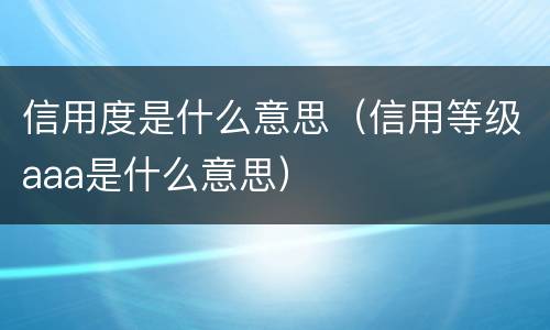 信用度是什么意思（信用等级aaa是什么意思）
