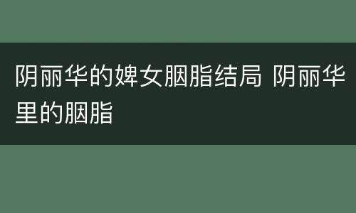 阴丽华的婢女胭脂结局 阴丽华里的胭脂