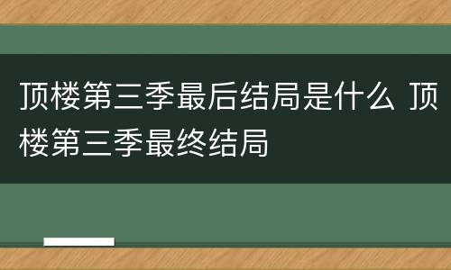 顶楼第三季最后结局是什么 顶楼第三季最终结局