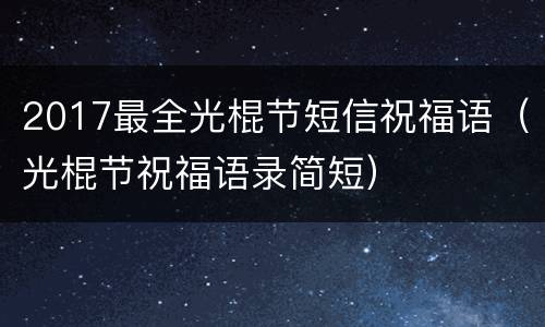 2017最全光棍节短信祝福语（光棍节祝福语录简短）