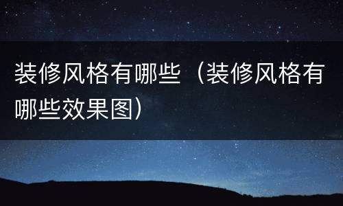 装修风格有哪些（装修风格有哪些效果图）