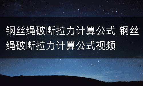 钢丝绳破断拉力计算公式 钢丝绳破断拉力计算公式视频