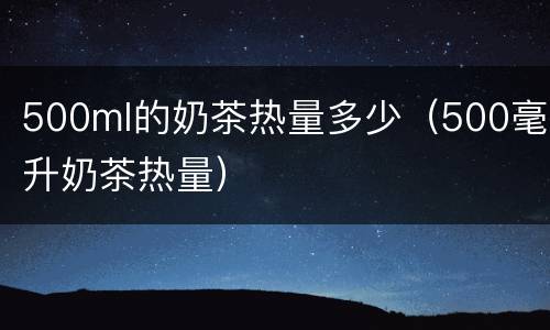 500ml的奶茶热量多少（500毫升奶茶热量）