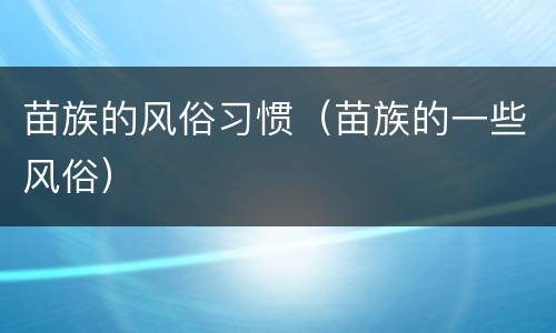 苗族的风俗习惯（苗族的一些风俗）