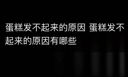 蛋糕发不起来的原因 蛋糕发不起来的原因有哪些