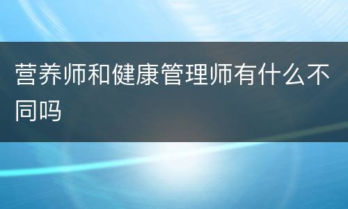 营养师和健康管理师有什么不同吗