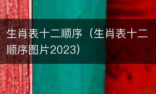生肖表十二顺序（生肖表十二顺序图片2023）