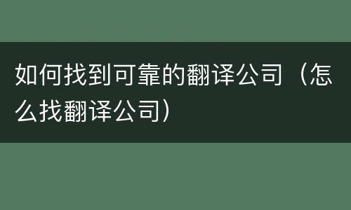 如何找到可靠的翻译公司（怎么找翻译公司）