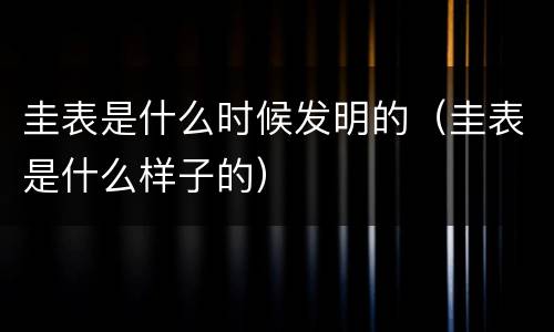 圭表是什么时候发明的（圭表是什么样子的）