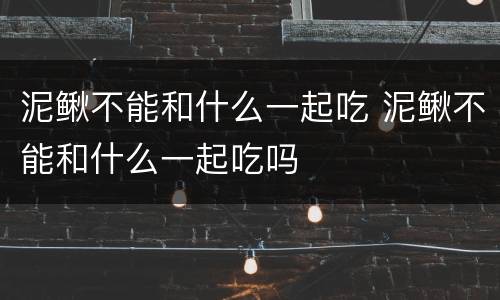泥鳅不能和什么一起吃 泥鳅不能和什么一起吃吗