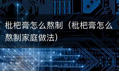 枇杷膏怎么熬制（枇杷膏怎么熬制家庭做法）