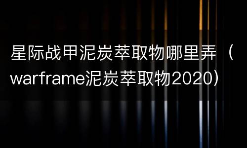 星际战甲泥炭萃取物哪里弄（warframe泥炭萃取物2020）