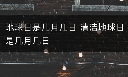 地球日是几月几日 清洁地球日是几月几日
