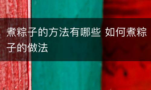 煮粽子的方法有哪些 如何煮粽子的做法