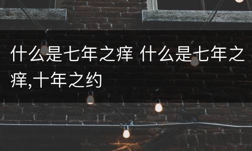 什么是七年之痒 什么是七年之痒,十年之约