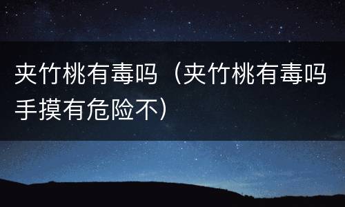 夹竹桃有毒吗（夹竹桃有毒吗手摸有危险不）