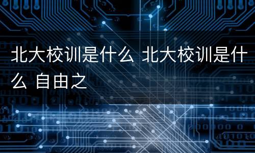 北大校训是什么 北大校训是什么 自由之
