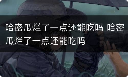 哈密瓜烂了一点还能吃吗 哈密瓜烂了一点还能吃吗