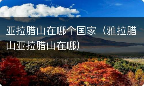亚拉腊山在哪个国家（雅拉腊山亚拉腊山在哪）