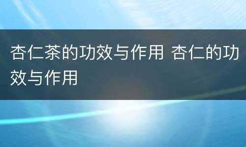 杏仁茶的功效与作用 杏仁的功效与作用