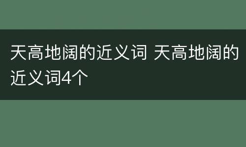 天高地阔的近义词 天高地阔的近义词4个