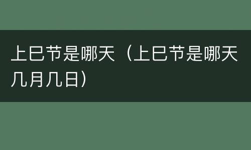 上巳节是哪天（上巳节是哪天几月几日）