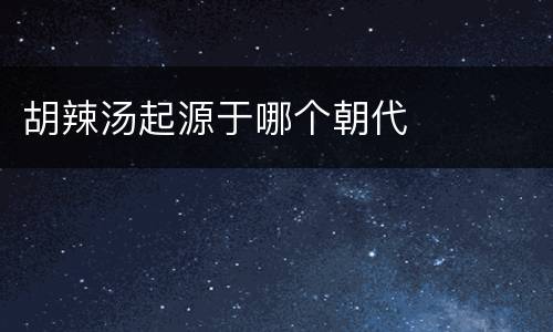 胡辣汤起源于哪个朝代