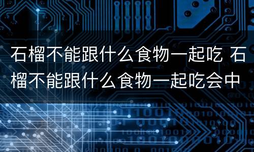 石榴不能跟什么食物一起吃 石榴不能跟什么食物一起吃会中毒