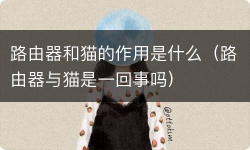路由器和猫的作用是什么（路由器与猫是一回事吗）