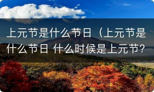 上元节是什么节日（上元节是什么节日 什么时候是上元节?）