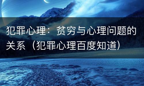 犯罪心理：贫穷与心理问题的关系（犯罪心理百度知道）