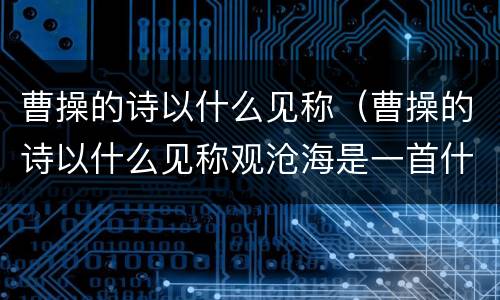 曹操的诗以什么见称（曹操的诗以什么见称观沧海是一首什么诗）