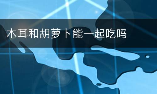 木耳和胡萝卜能一起吃吗